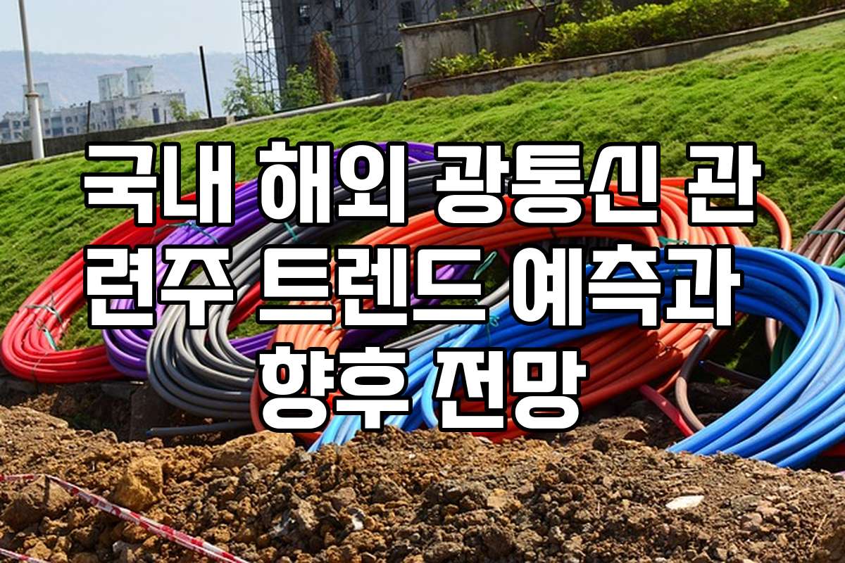 국내 해외 광통신 관련주 트렌드 예측과 향후 전망