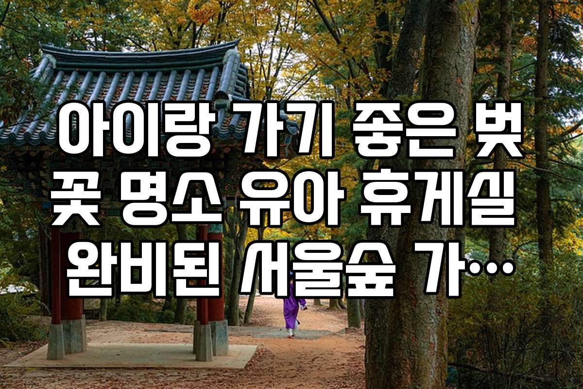 아이랑 가기 좋은 벚꽃 명소 유아 휴게실 완비된 서울숲 가이드