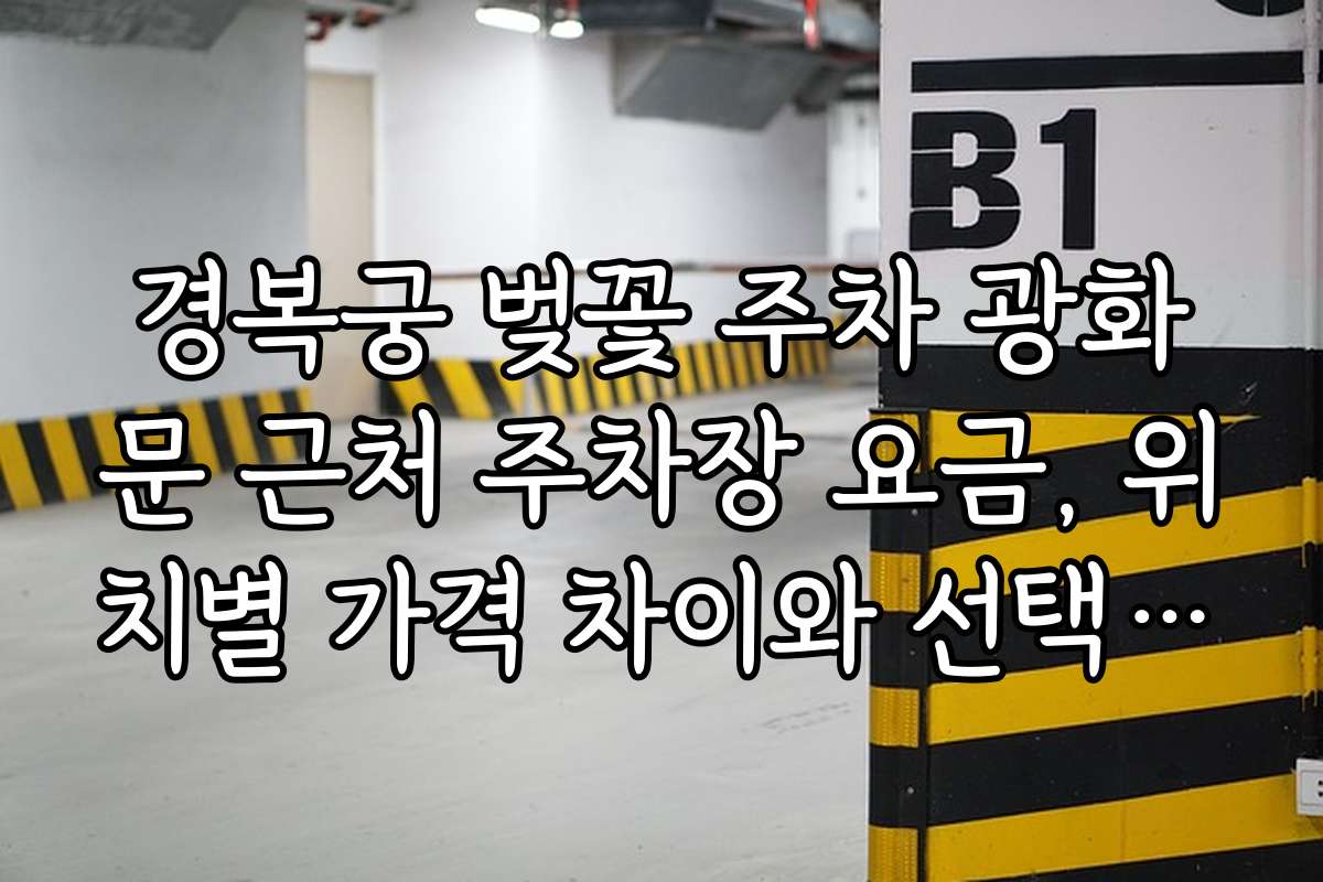 경복궁 벚꽃 주차 광화문 근처 주차장 요금, 위치별 가격 차이와 선택 기준