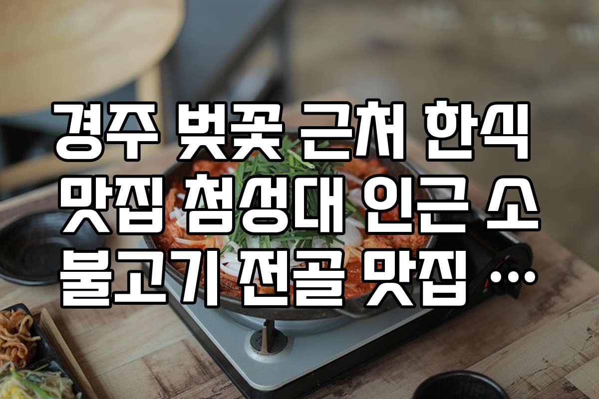 경주 벚꽃 근처 한식 맛집 첨성대 인근 소불고기 전골 맛집 정보