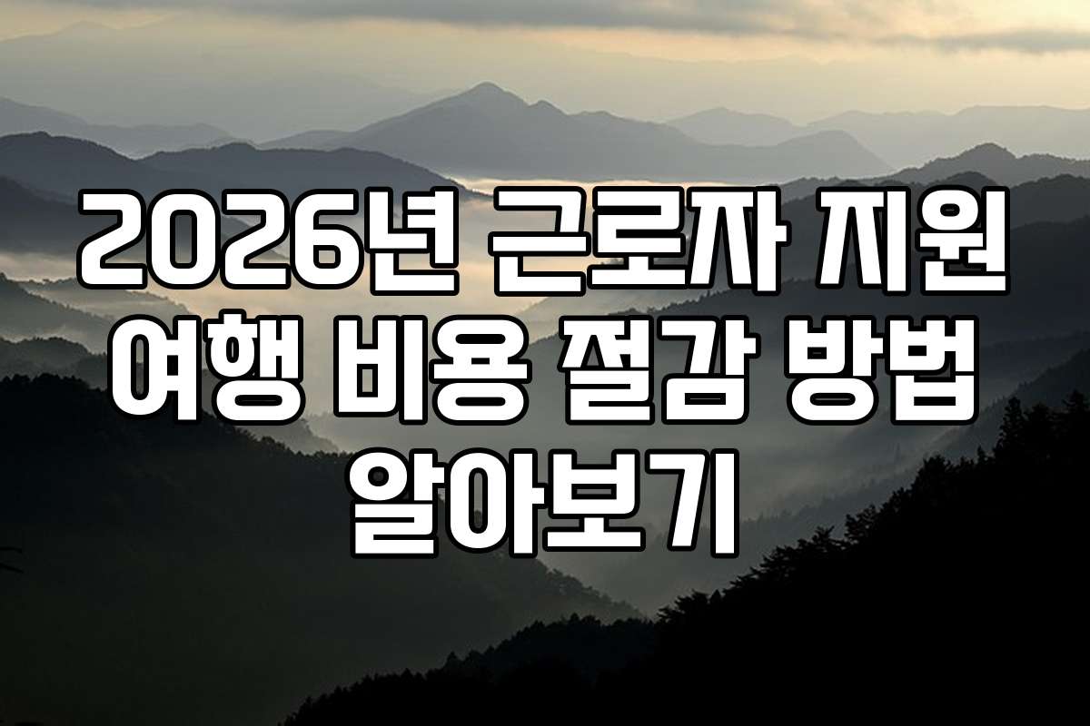 2026년 근로자 지원 여행 비용 절감 방법 알아보기