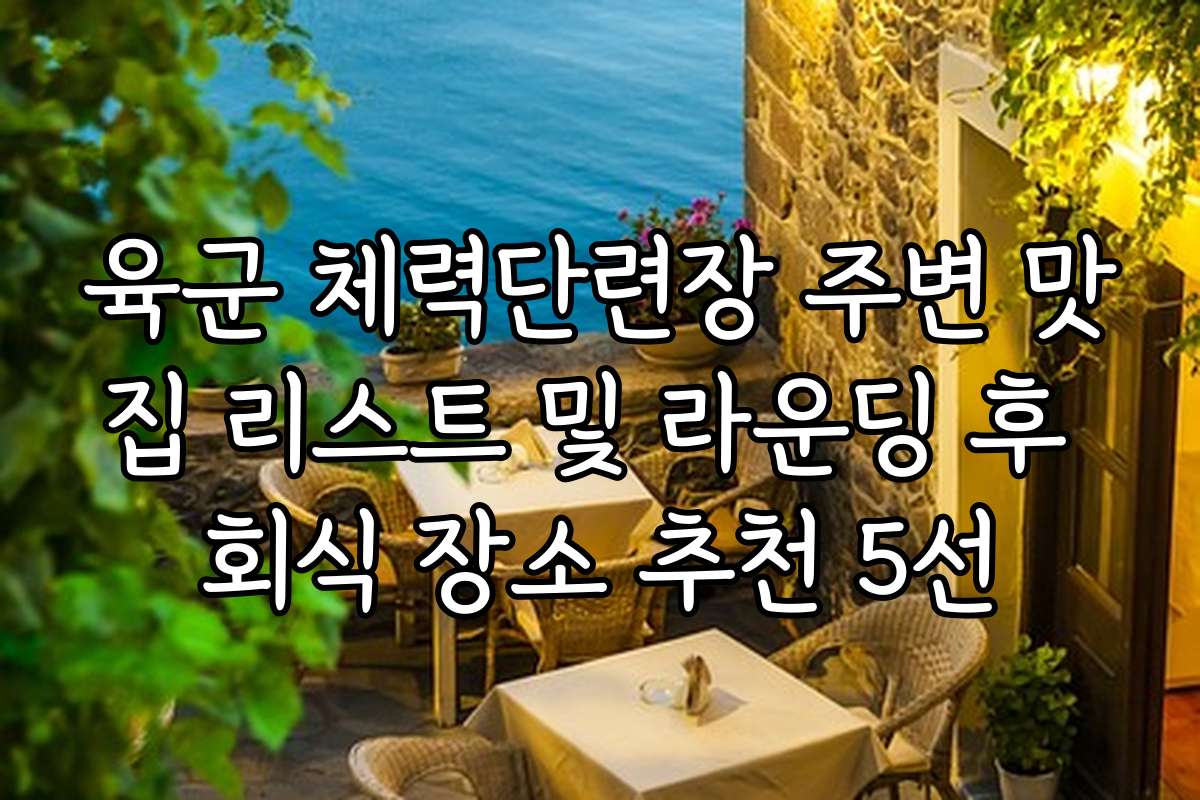 육군 체력단련장 주변 맛집 리스트 및 라운딩 후 회식 장소 추천 5선