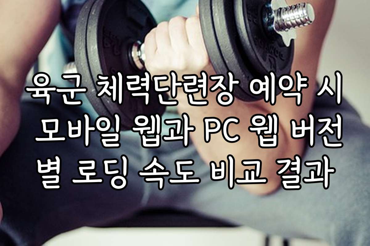 육군 체력단련장 예약 시 모바일 웹과 PC 웹 버전별 로딩 속도 비교 결과