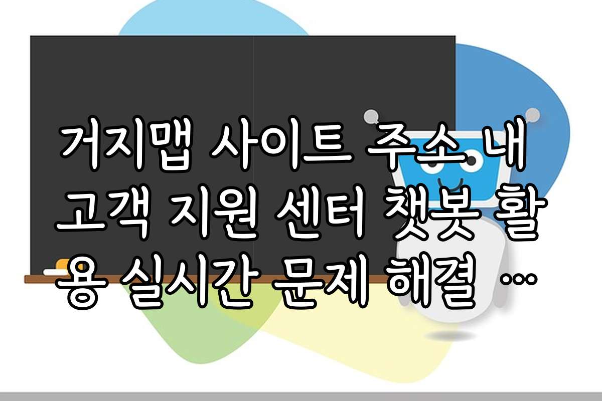 거지맵 사이트 주소 내 고객 지원 센터 챗봇 활용 실시간 문제 해결 가이드