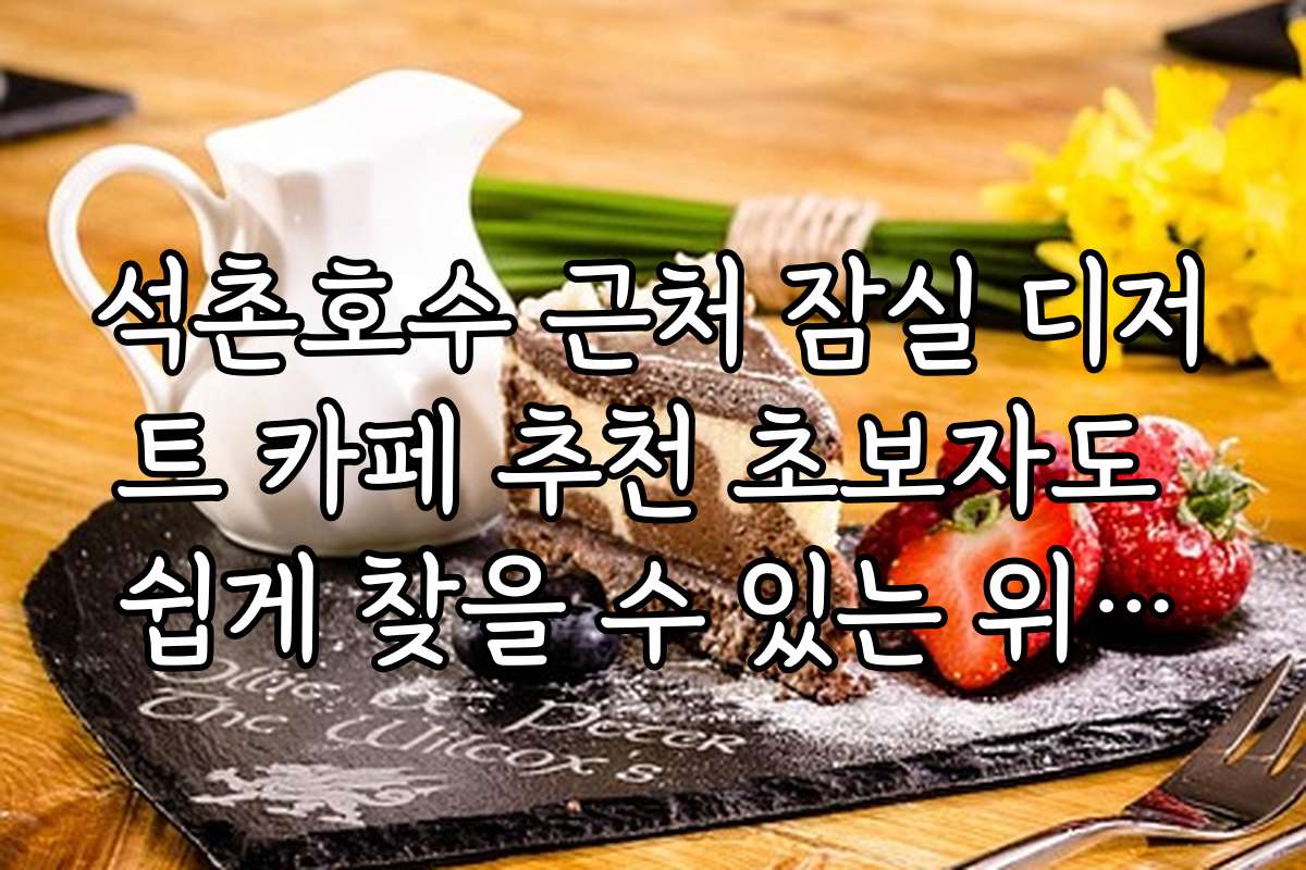 석촌호수 근처 잠실 디저트 카페 추천 초보자도 쉽게 찾을 수 있는 위치와 접근성