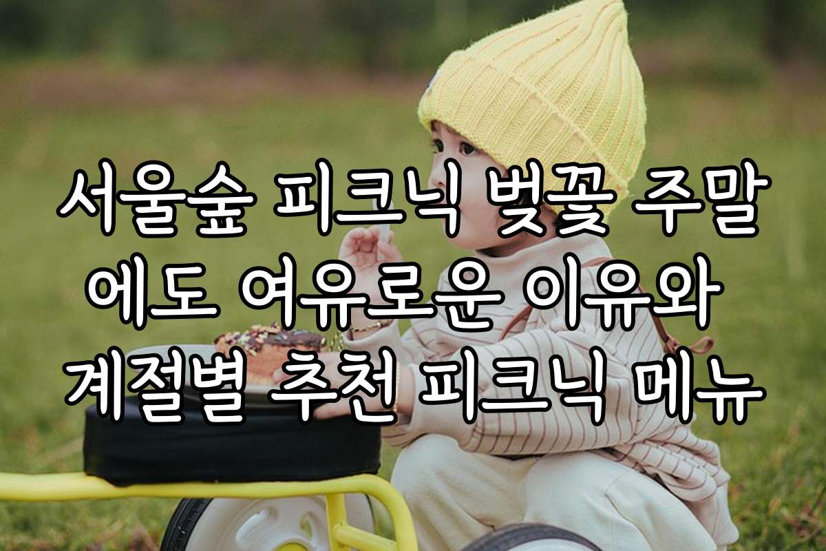 서울숲 피크닉 벚꽃 주말에도 여유로운 이유와 계절별 추천 피크닉 메뉴