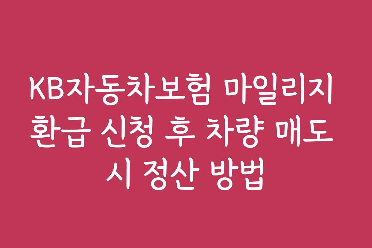 KB자동차보험 마일리지 환급 신청 후 차량 매도 시 정산 방법