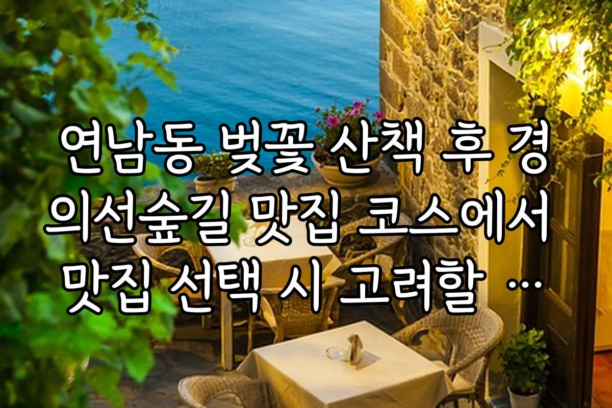 연남동 벚꽃 산책 후 경의선숲길 맛집 코스에서 맛집 선택 시 고려할 점과 비교 분석 방법