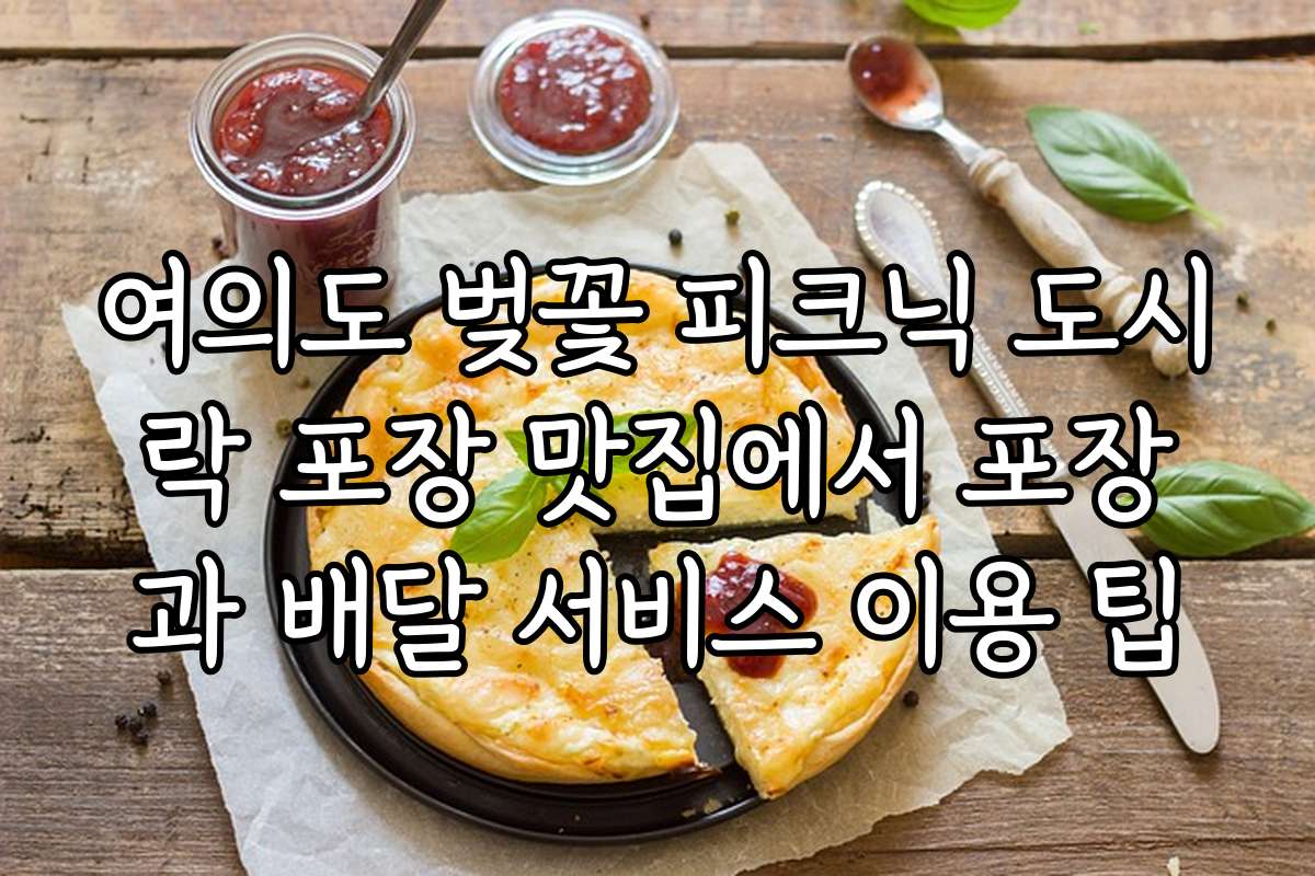여의도 벚꽃 피크닉 도시락 포장 맛집에서 포장과 배달 서비스 이용 팁
