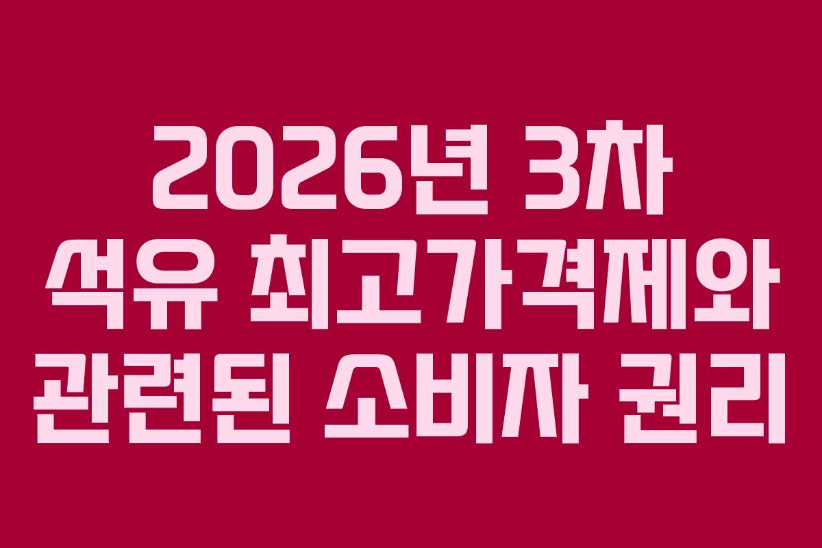 2026년 3차 석유 최고가격제와 관련된 소비자 권리