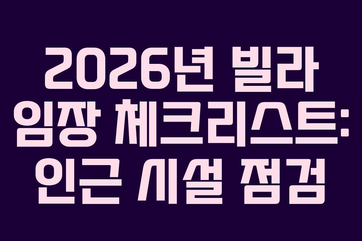 2026년 빌라 임장 체크리스트: 인근 시설 점검