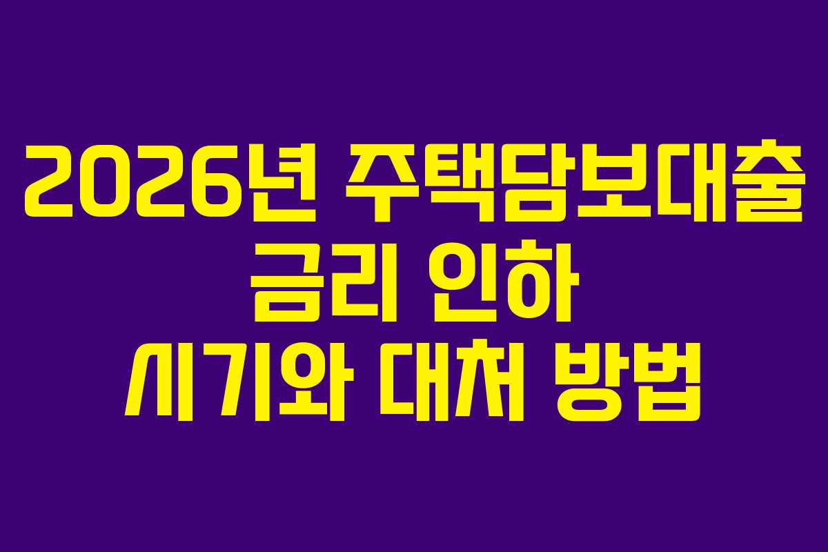 2026년 주택담보대출 금리 인하 시기와 대처 방법