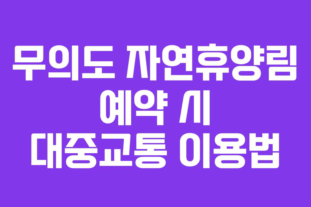 무의도 자연휴양림 예약 시 대중교통 이용법