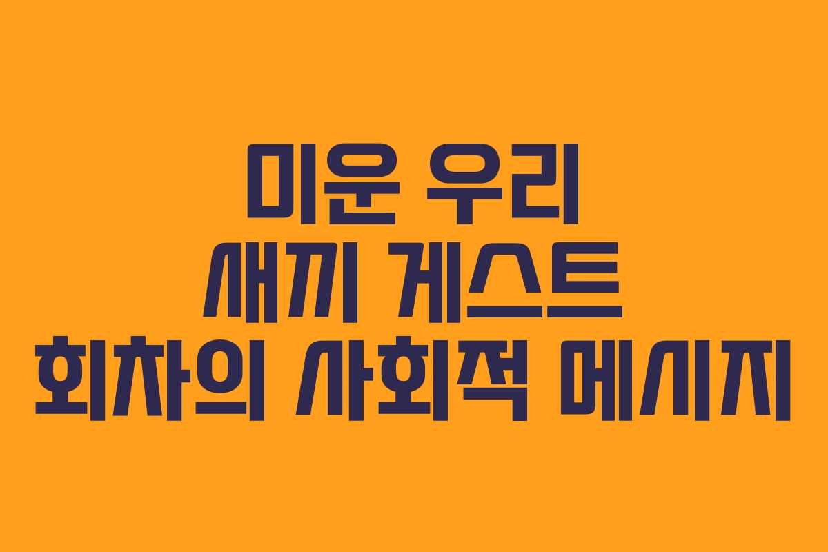 미운 우리 새끼 게스트 회차의 사회적 메시지