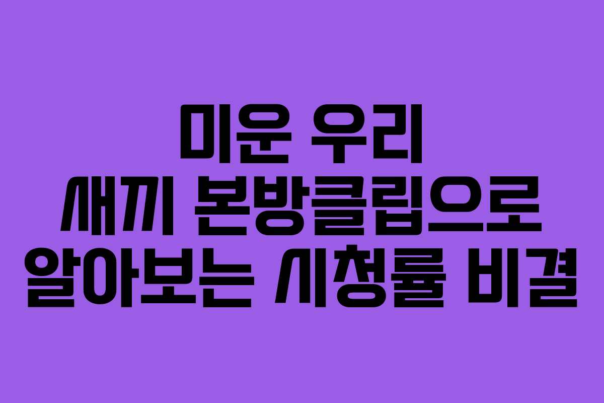 미운 우리 새끼 본방클립으로 알아보는 시청률 비결