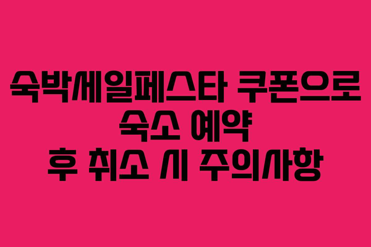 숙박세일페스타 쿠폰으로 숙소 예약 후 취소 시 주의사항