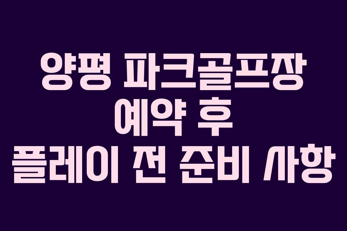 양평 파크골프장 예약 후 플레이 전 준비 사항