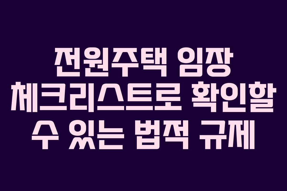 전원주택 임장 체크리스트로 확인할 수 있는 법적 규제