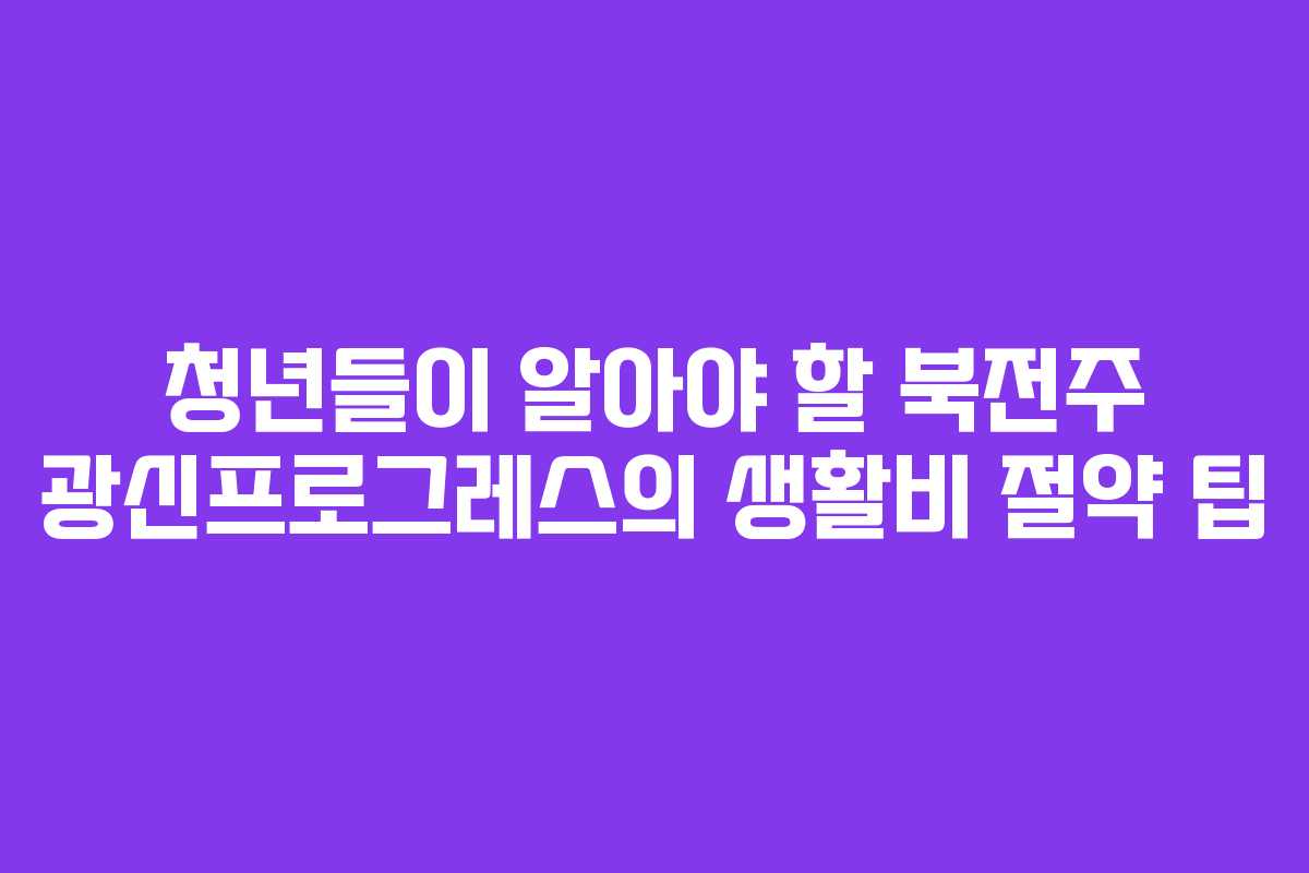 청년들이 알아야 할 북전주 광신프로그레스의 생활비 절약 팁