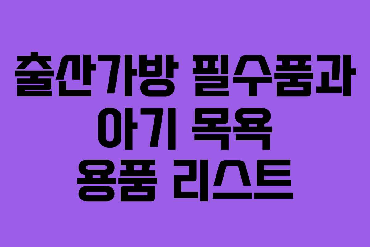 출산가방 필수품과 아기 목욕 용품 리스트
