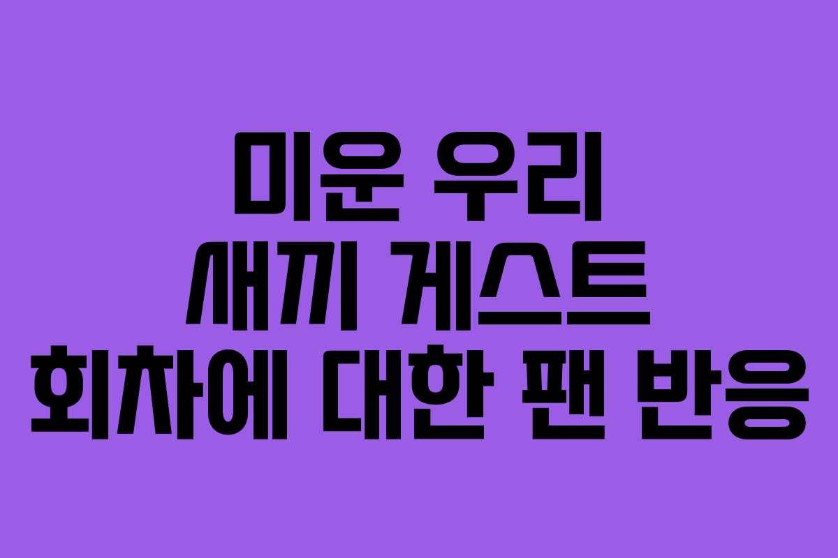 미운 우리 새끼 게스트 회차에 대한 팬 반응