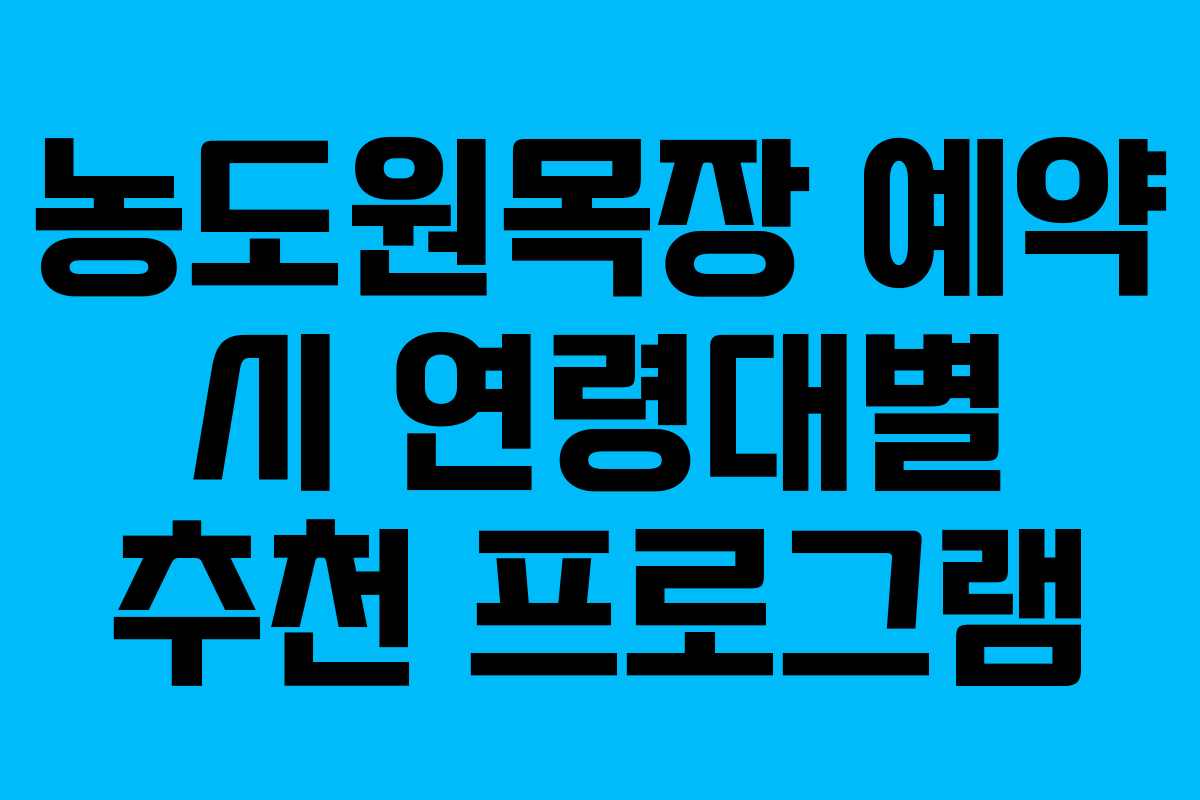 농도원목장 예약 시 연령대별 추천 프로그램