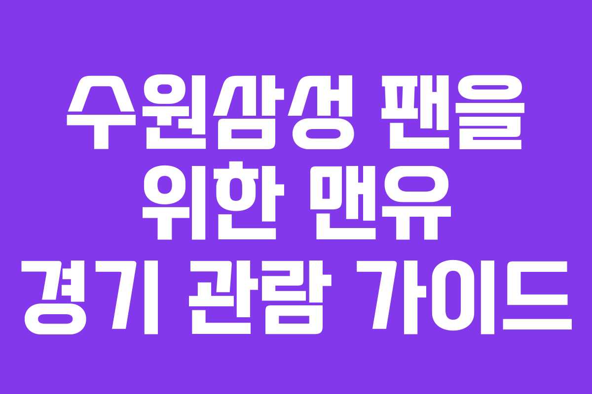 수원삼성 팬을 위한 맨유 경기 관람 가이드