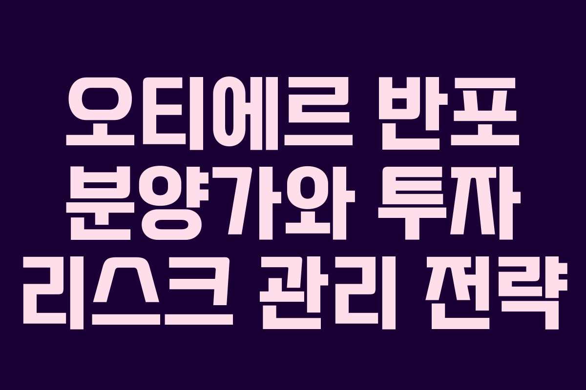 오티에르 반포 분양가와 투자 리스크 관리 전략