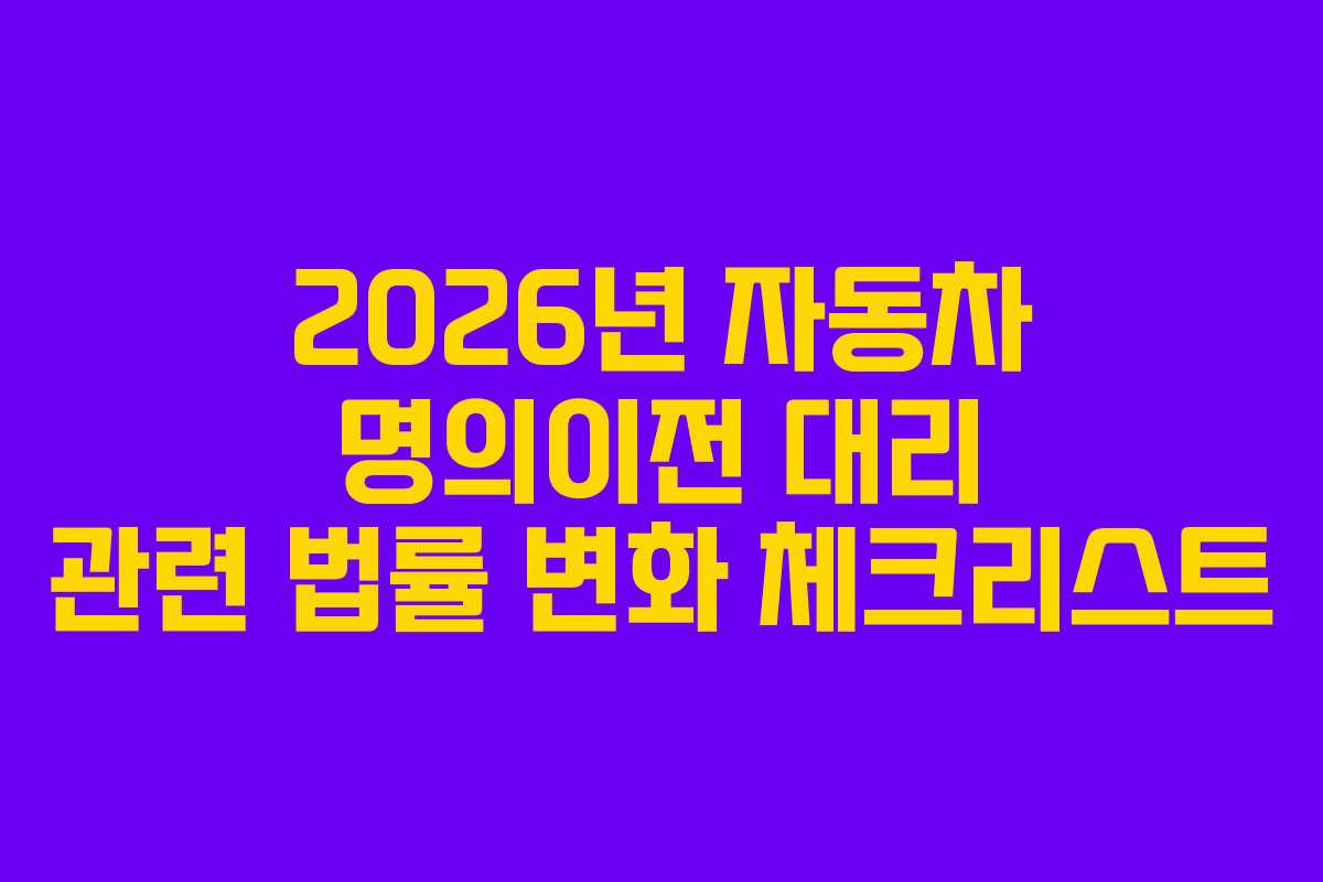 2026년 자동차 명의이전 대리 관련 법률 변화 체크리스트