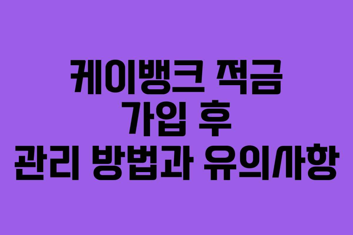 케이뱅크 적금 가입 후 관리 방법과 유의사항