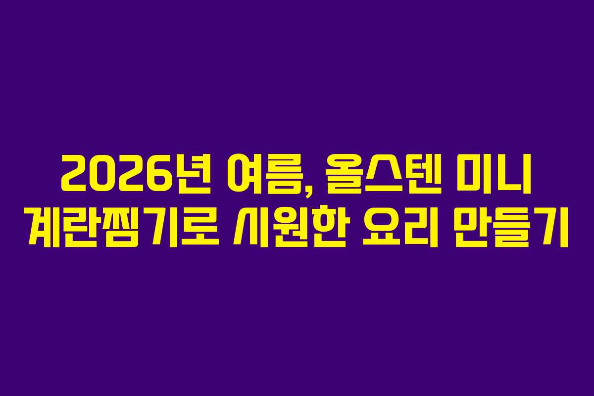 2026년 여름, 올스텐 미니 계란찜기로 시원한 요리 만들기