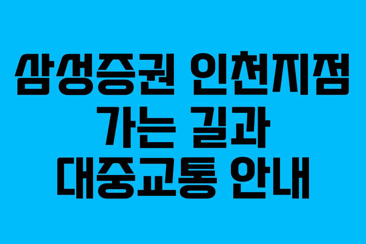 삼성증권 인천지점 가는 길과 대중교통 안내