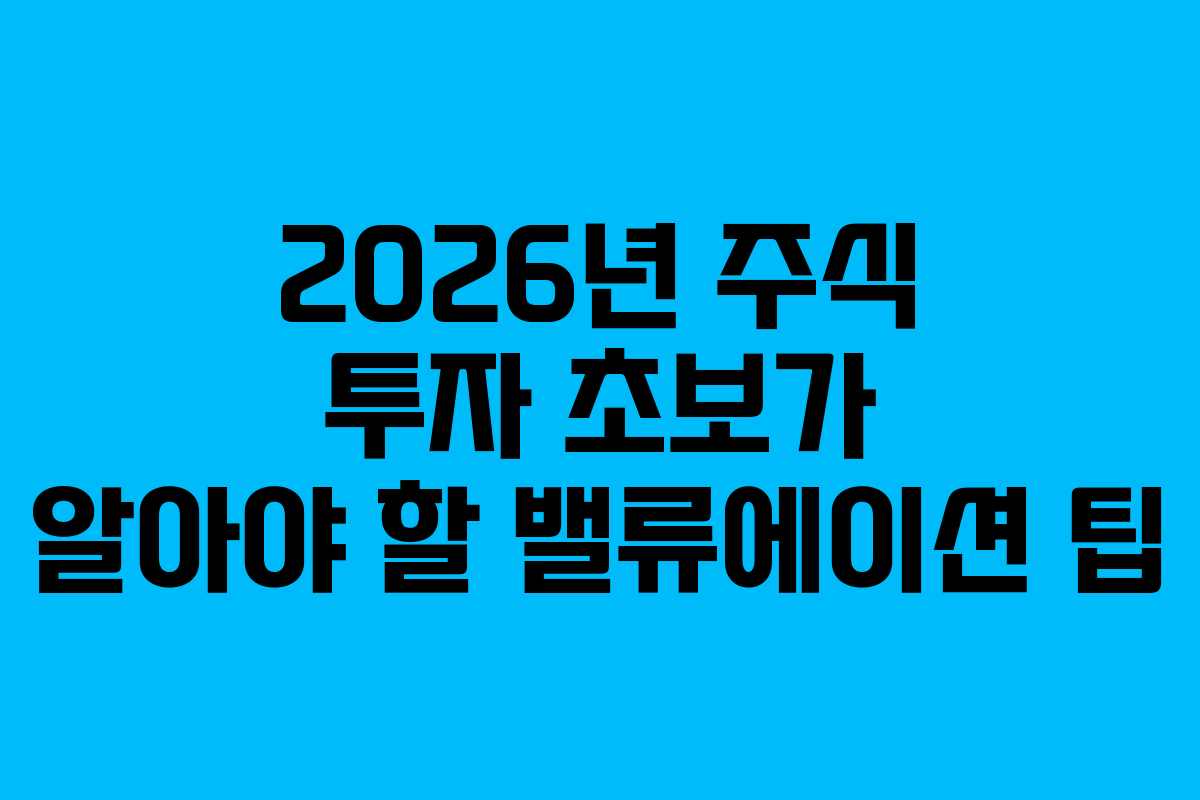 2026년 주식 투자 초보가 알아야 할 밸류에이션 팁