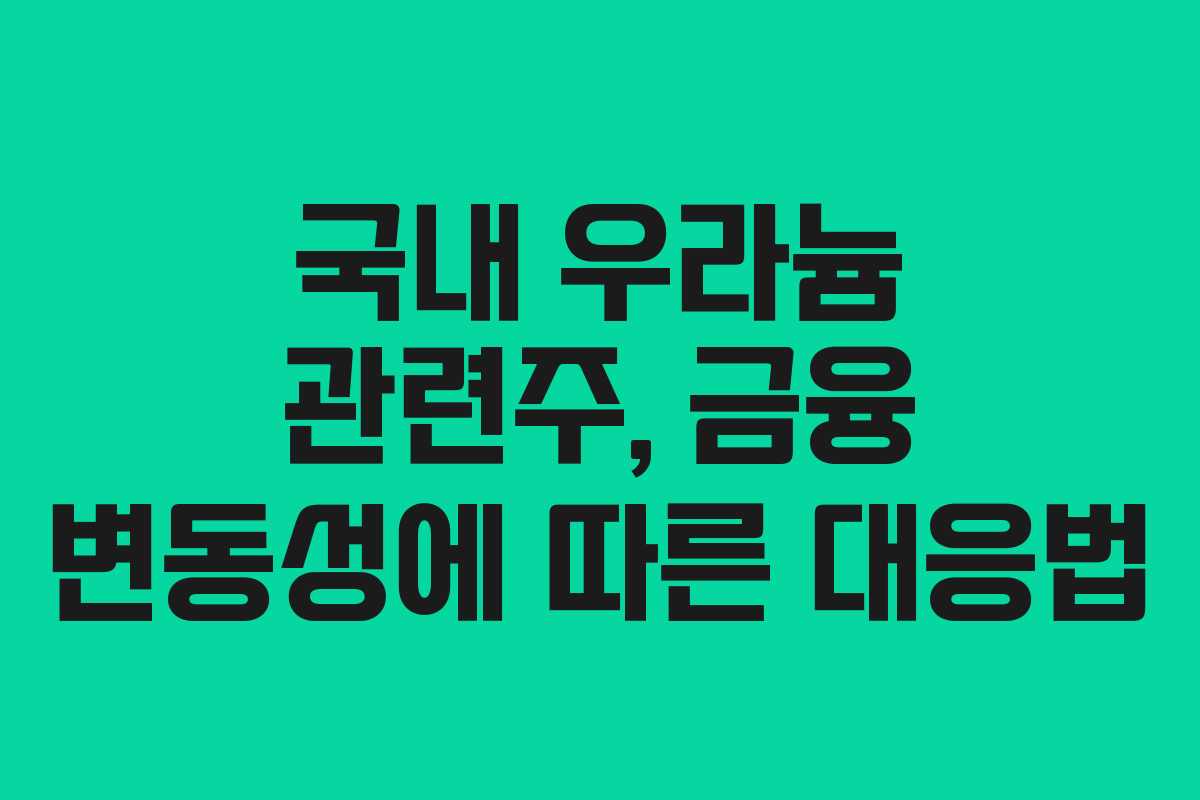 국내 우라늄 관련주, 금융 변동성에 따른 대응법
