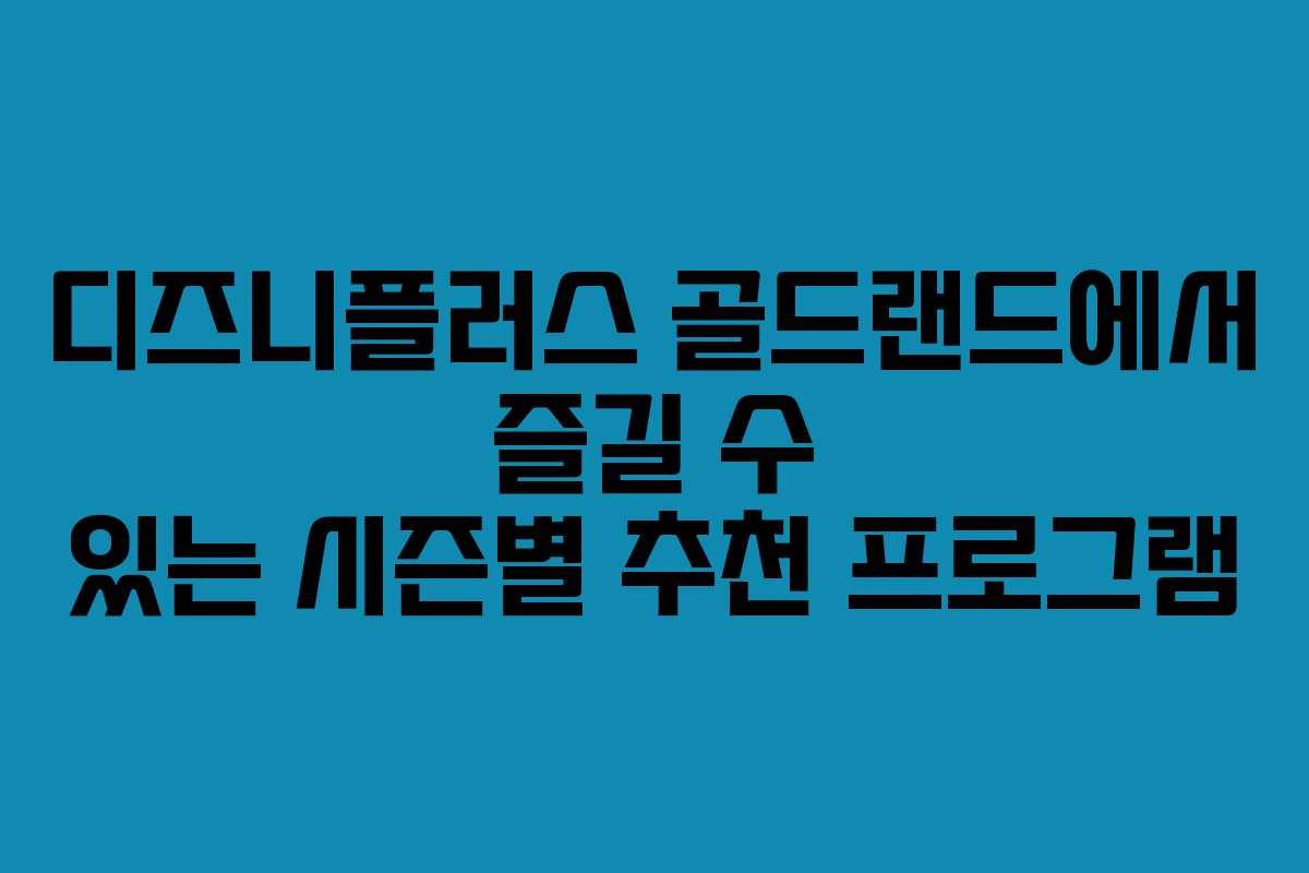 디즈니플러스 골드랜드에서 즐길 수 있는 시즌별 추천 프로그램