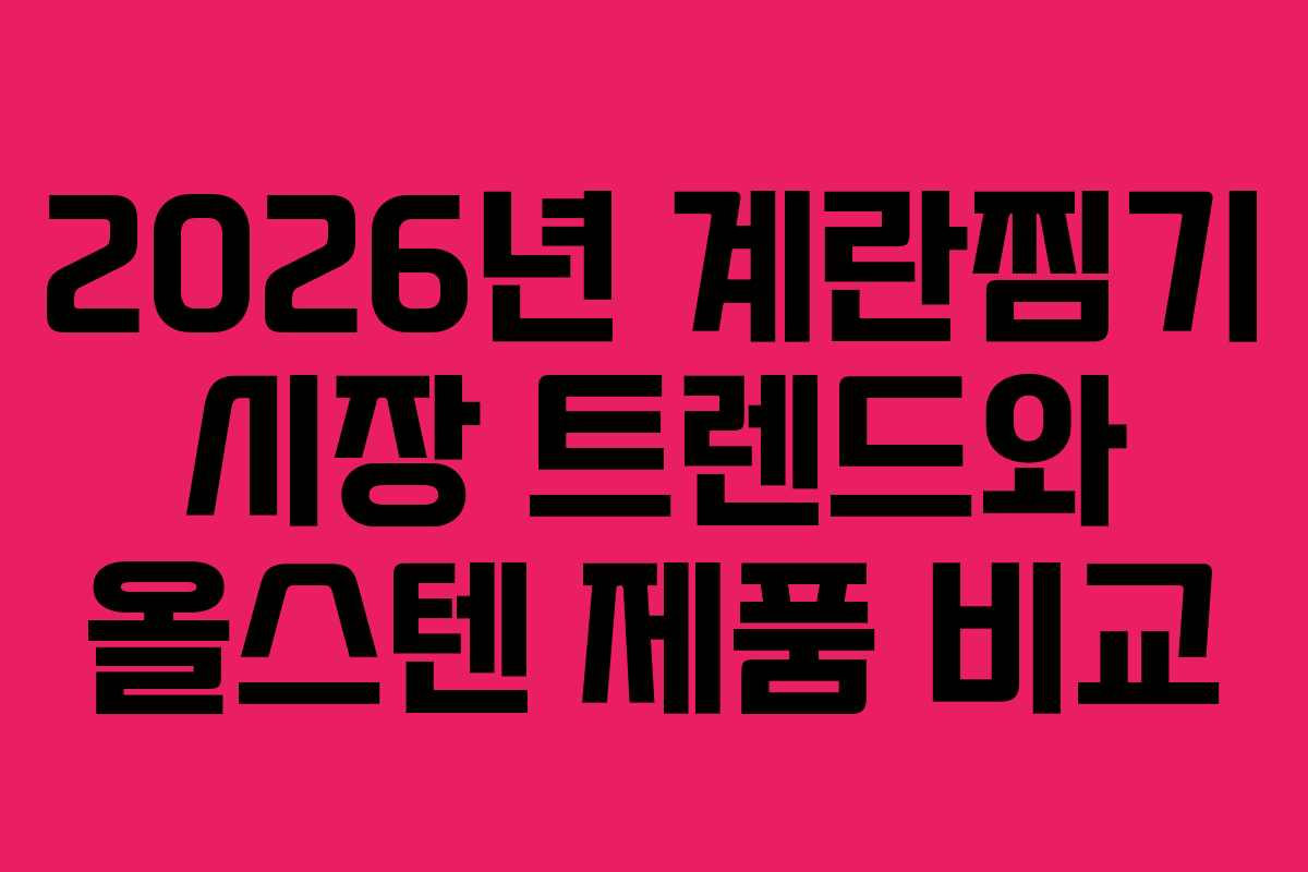 2026년 계란찜기 시장 트렌드와 올스텐 제품 비교