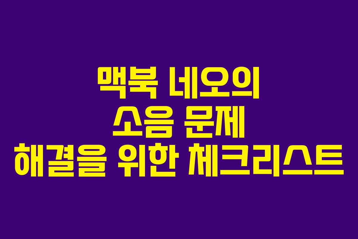 맥북 네오의 소음 문제 해결을 위한 체크리스트