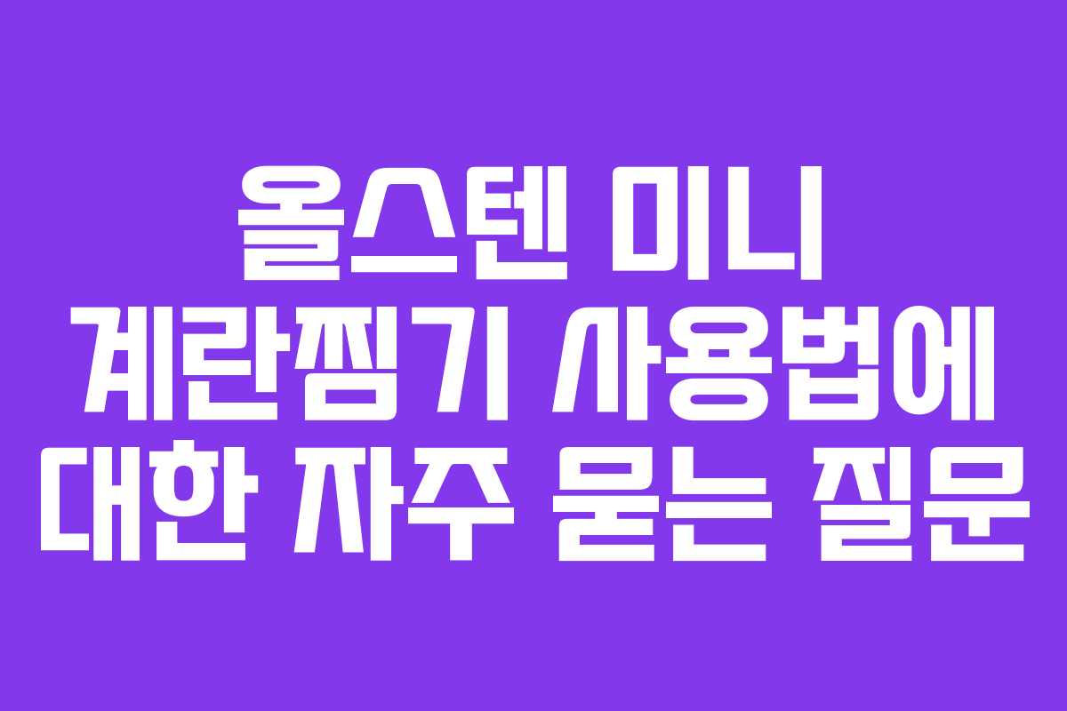 올스텐 미니 계란찜기 사용법에 대한 자주 묻는 질문