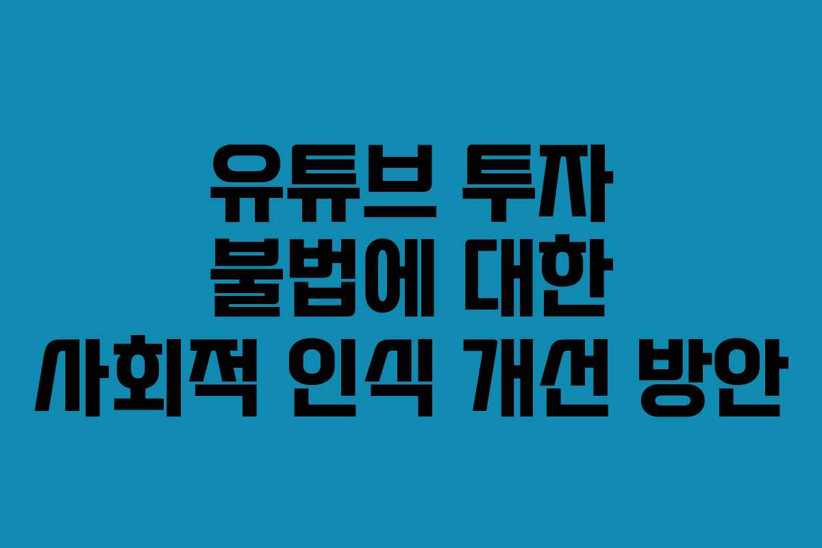 유튜브 투자 불법에 대한 사회적 인식 개선 방안
