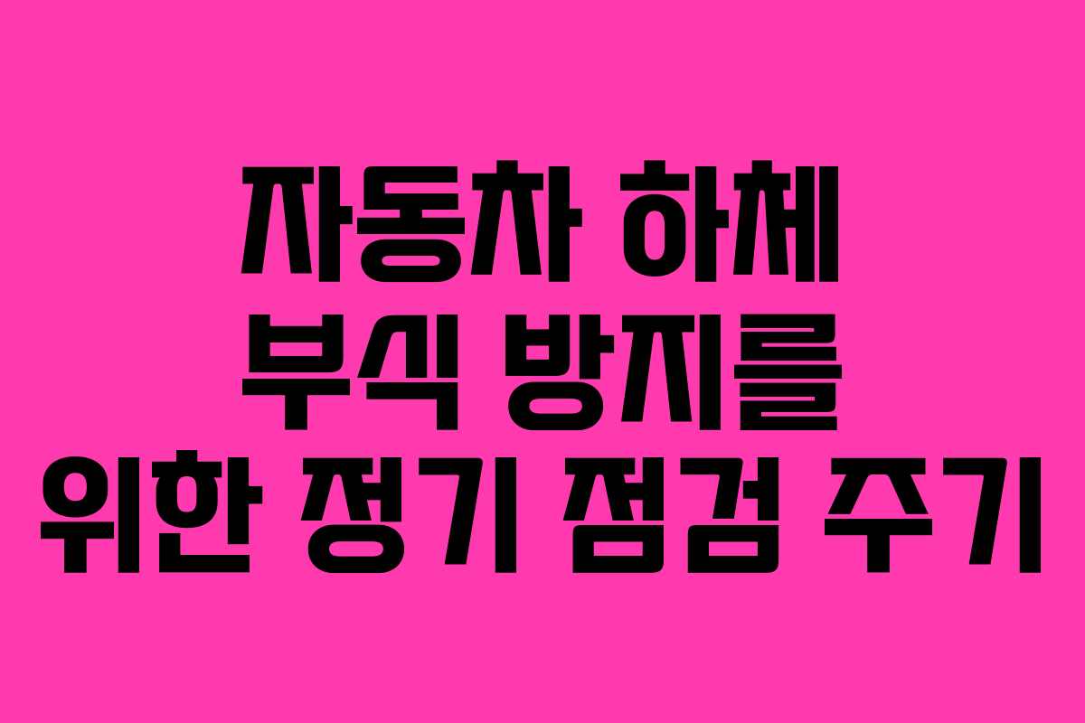 자동차 하체 부식 방지를 위한 정기 점검 주기