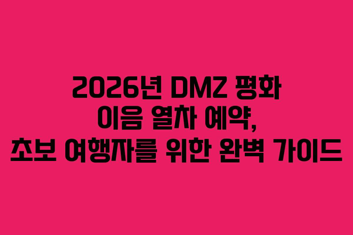 2026년 DMZ 평화 이음 열차 예약, 초보 여행자를 위한 완벽 가이드