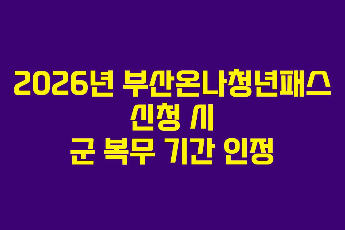 2026년 부산온나청년패스 신청 시 군 복무 기간 인정