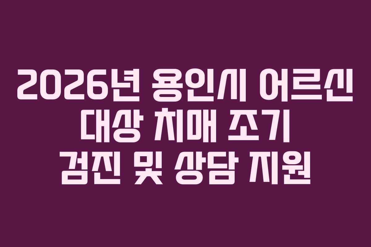 2026년 용인시 어르신 대상 치매 조기 검진 및 상담 지원