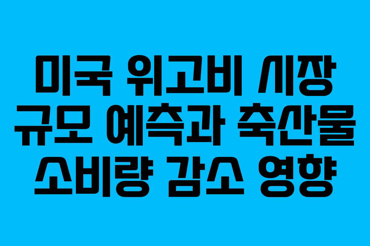 미국 위고비 시장 규모 예측과 축산물 소비량 감소 영향
