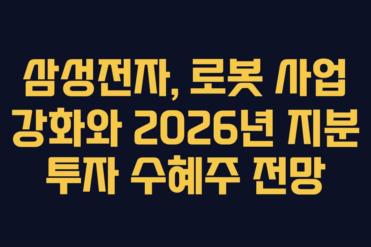 삼성전자, 로봇 사업 강화와 2026년 지분 투자 수혜주 전망