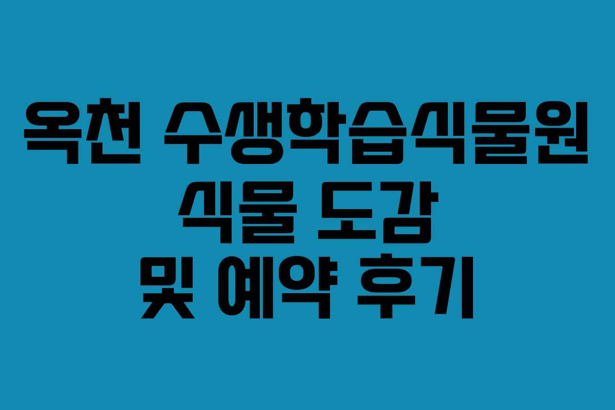 옥천 수생학습식물원 식물 도감 및 예약 후기