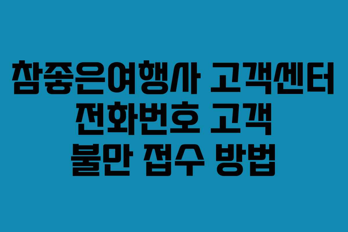 참좋은여행사 고객센터 전화번호 고객 불만 접수 방법