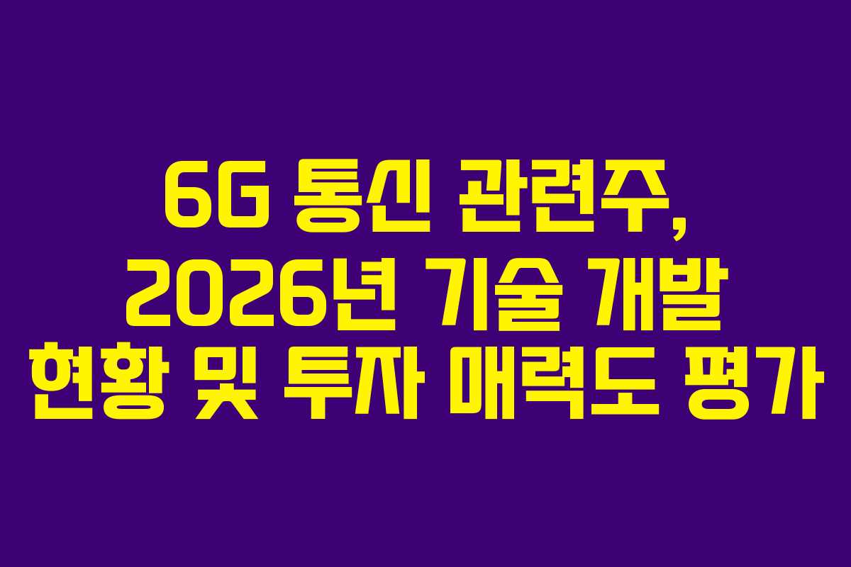6G 통신 관련주, 2026년 기술 개발 현황 및 투자 매력도 평가