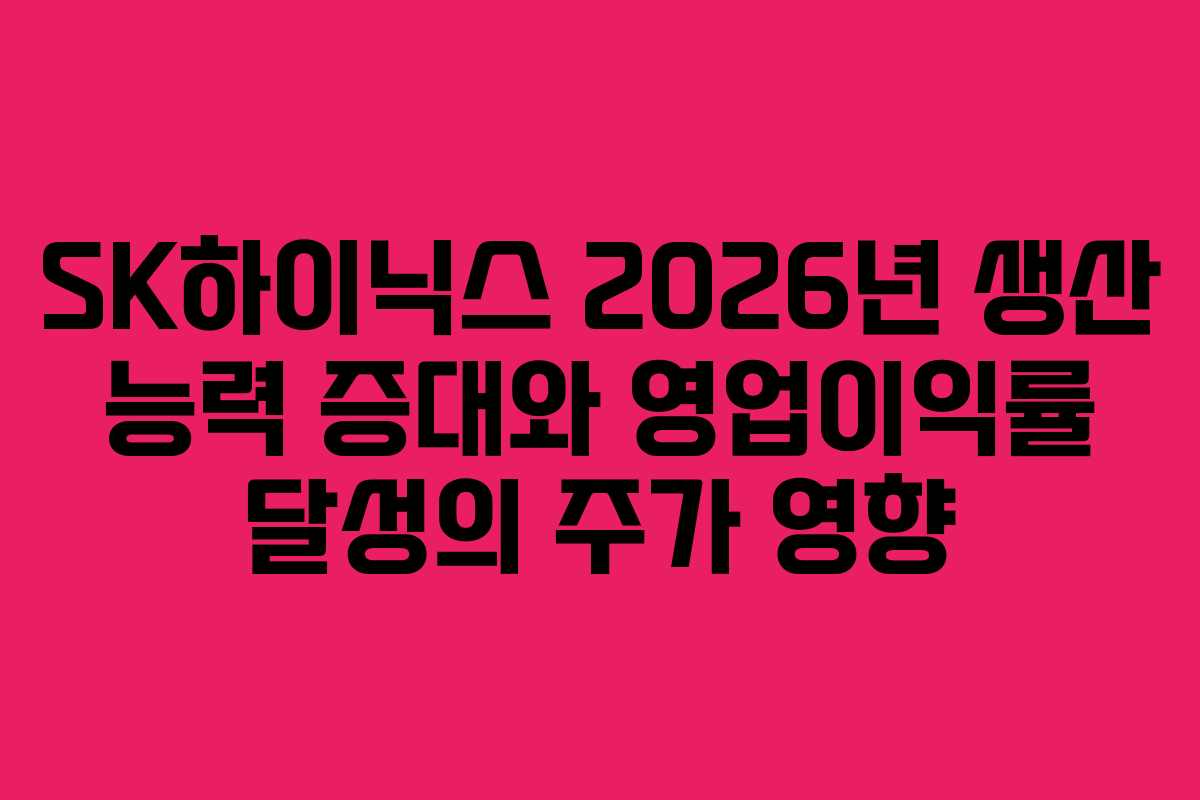 SK하이닉스 2026년 생산 능력 증대와 영업이익률 달성의 주가 영향