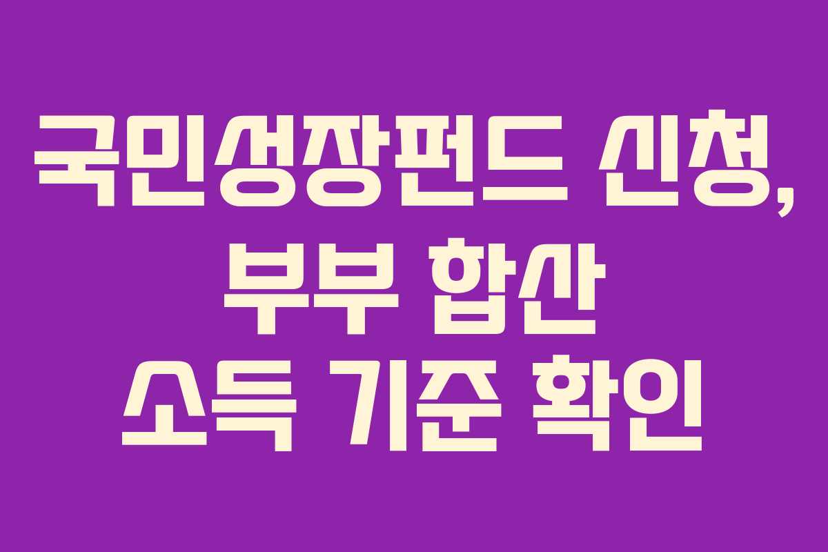국민성장펀드 신청, 부부 합산 소득 기준 확인